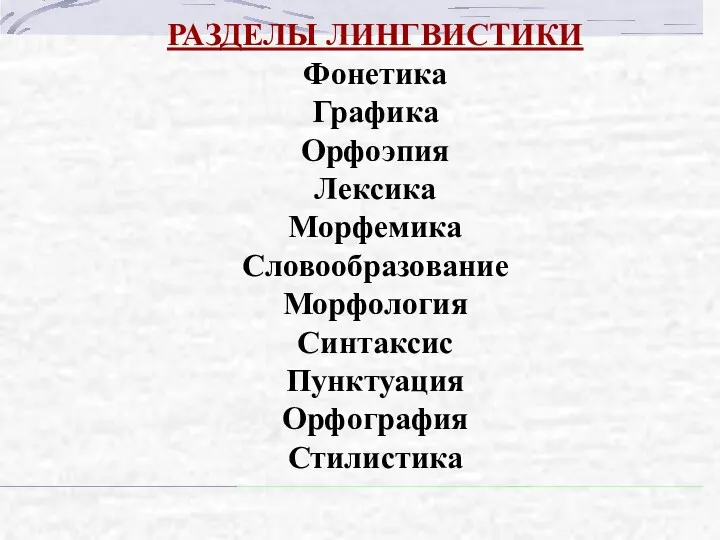 РАЗДЕЛЫ ЛИНГВИСТИКИ Фонетика Графика Орфоэпия Лексика Морфемика Словообразование Морфология Синтаксис Пунктуация Орфография Стилистика