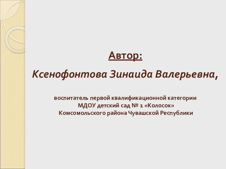 Автор: Ксенофонтова Зинаида Валерьевна, воспитатель первой квалификационной категории МДОУ детский сад № 1