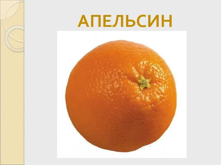АПЕЛЬСИН С оранжевой кожей, На мячик похожий, Но в центре не пусто, А сочно и вкусно.