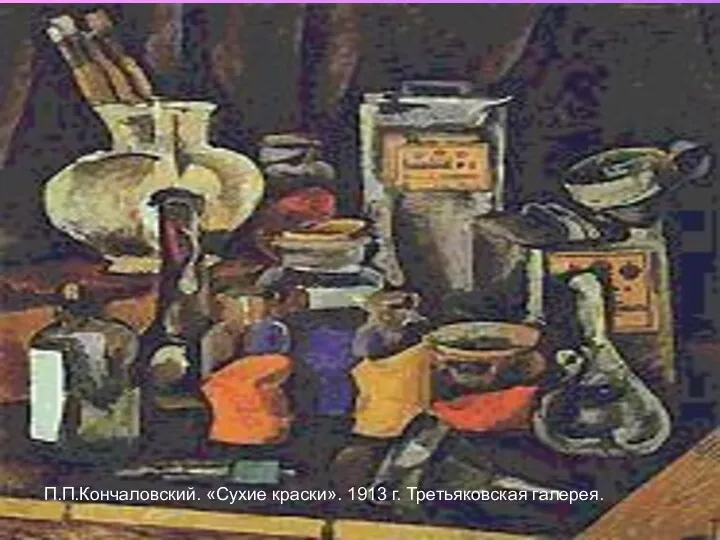 П.П.Кончаловский. «Сухие краски». 1913 г. Третьяковская галерея.