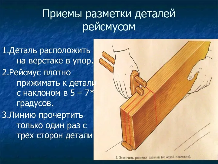 Приемы разметки деталей рейсмусом 1.Деталь расположить на верстаке в упор.