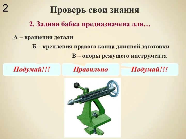 2. Задняя бабка предназначена для… Проверь свои знания А – вращения детали Б