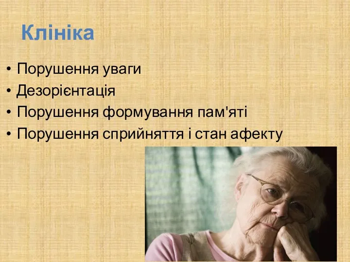 Клініка Порушення уваги Дезорієнтація Порушення формування пам'яті Порушення сприйняття і стан афекту