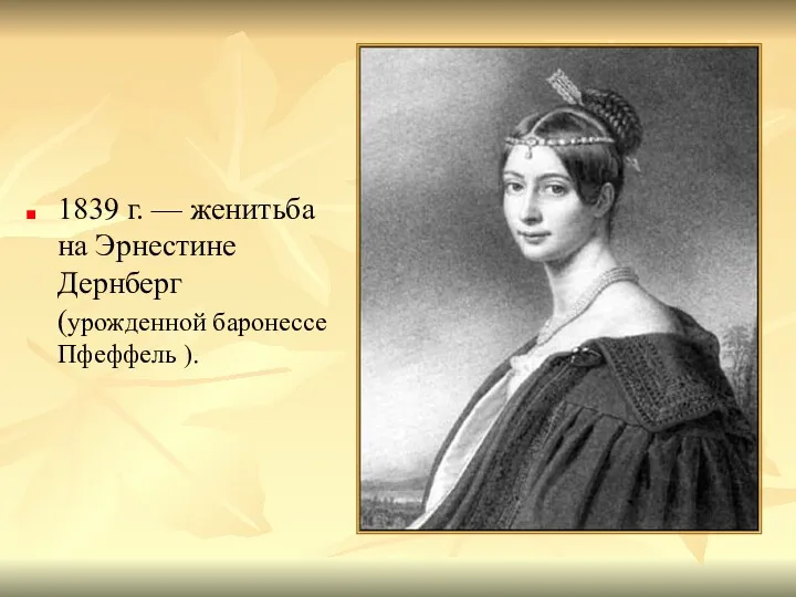 1839 г. — женитьба на Эрнестине Дернберг (урожденной баронессе Пфеффель ).