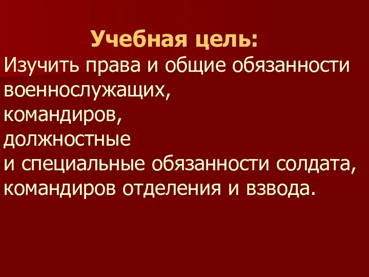 Учебная цель: Изучить права и общие обязанности военнослужащих, командиров, должностные