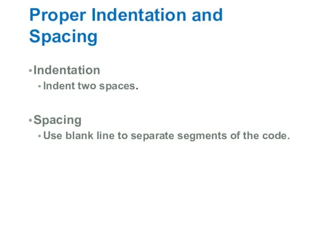 Proper Indentation and Spacing Indentation Indent two spaces. Spacing Use