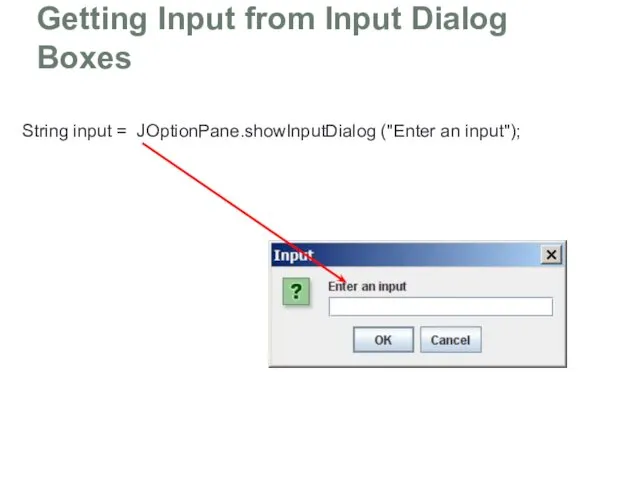 Getting Input from Input Dialog Boxes String input = JOptionPane.showInputDialog ("Enter an input");