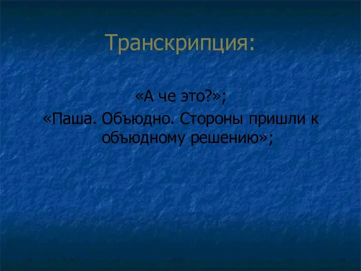 Транскрипция: «А че это?»; «Паша. Объюдно. Стороны пришли к объюдному решению»;