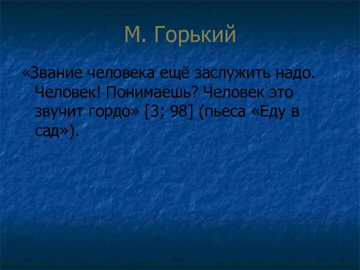 М. Горький «Звание человека ещё заслужить надо. Человек! Понимаешь? Человек