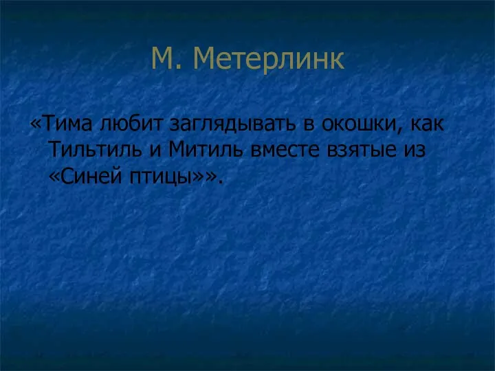 М. Метерлинк «Тима любит заглядывать в окошки, как Тильтиль и Митиль вместе взятые из «Синей птицы»».