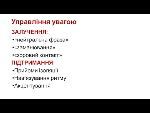 Управління увагою ЗАЛУЧЕННЯ: «нейтральна фраза» «заманювання» «зоровий контакт» ПІДТРИМАННЯ: Прийоми ізоляції Нав’язування ритму Акцентування