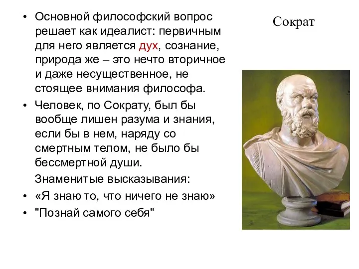 Сократ Основной философский вопрос решает как идеалист: первичным для него