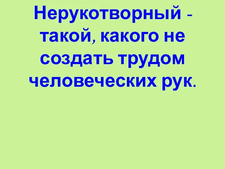 Нерукотворный - такой, какого не создать трудом человеческих рук.