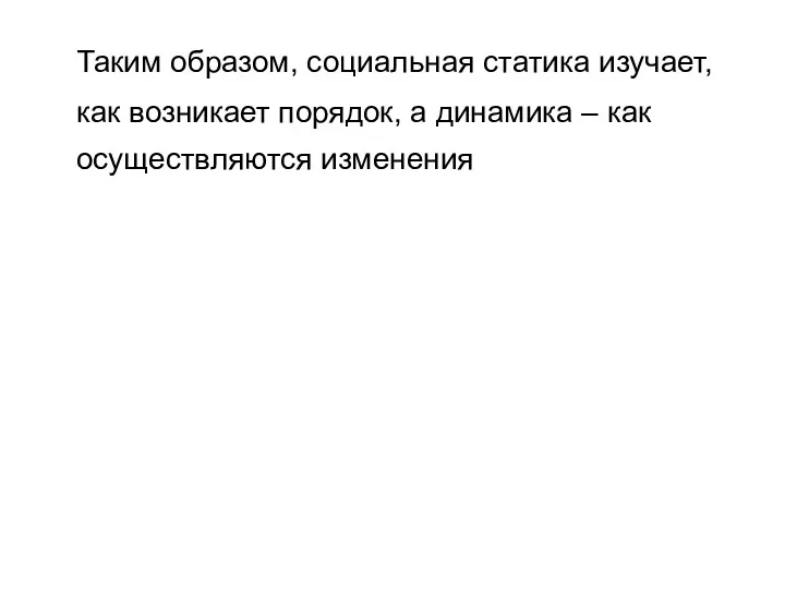 Таким образом, социальная статика изучает, как возникает порядок, а динамика – как осуществляются изменения