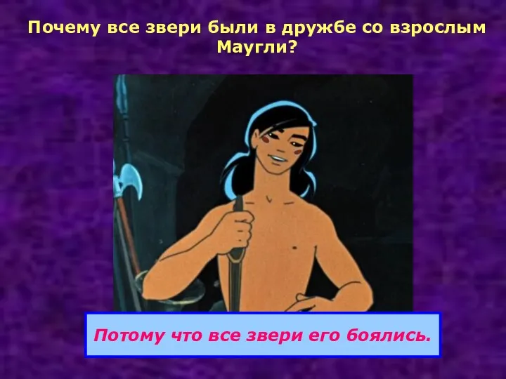 Почему все звери были в дружбе со взрослым Маугли? Потому что все звери его боялись.