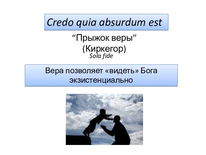 Credo quia absurdum est “Прыжок веры” (Киркегор) Вера позволяет «видеть» Бога экзистенциально Sola fide