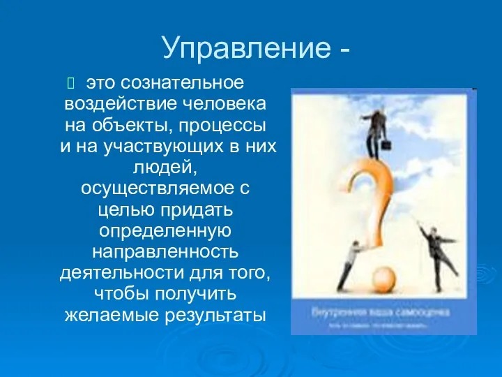 Управление - это сознательное воздействие человека на объекты, процессы и на участвующих в