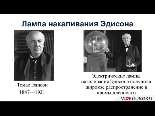 Лампа накаливания Эдисона Томас Эдисон 1847—1931 Электрические лампы накаливания Эдисона получили широкое распространение в промышленности