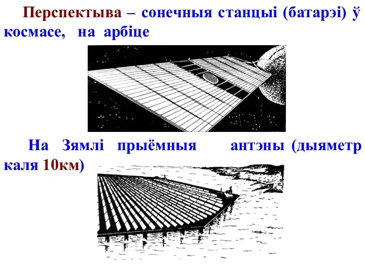 Перспектыва – сонечныя станцыі (батарэі) ў космасе, на арбіце На Зямлі прыёмныя антэны (дыяметр каля 10км)