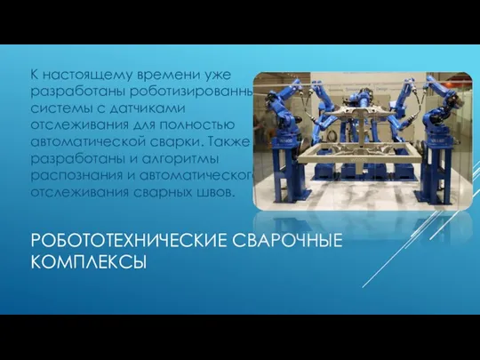 РОБОТОТЕХНИЧЕСКИЕ СВАРОЧНЫЕ КОМПЛЕКСЫ К настоящему времени уже разработаны роботизированные системы