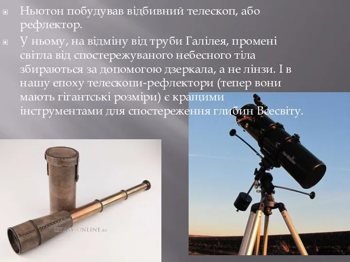 Ньютон побудував відбивний телескоп, або рефлектор. У ньому, на відміну від труби Галілея,