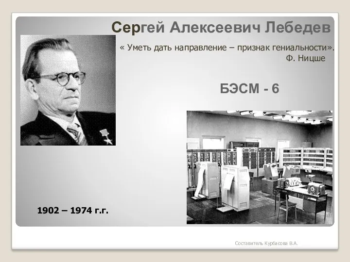 Сергей Алексеевич Лебедев БЭСМ - 6 1902 – 1974 г.г. Составитель Курбасова В.А.