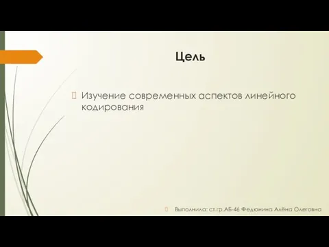 Цель Изучение современных аспектов линейного кодирования Выполнила: ст.гр.АБ-46 Федюнина Алёна Олеговна