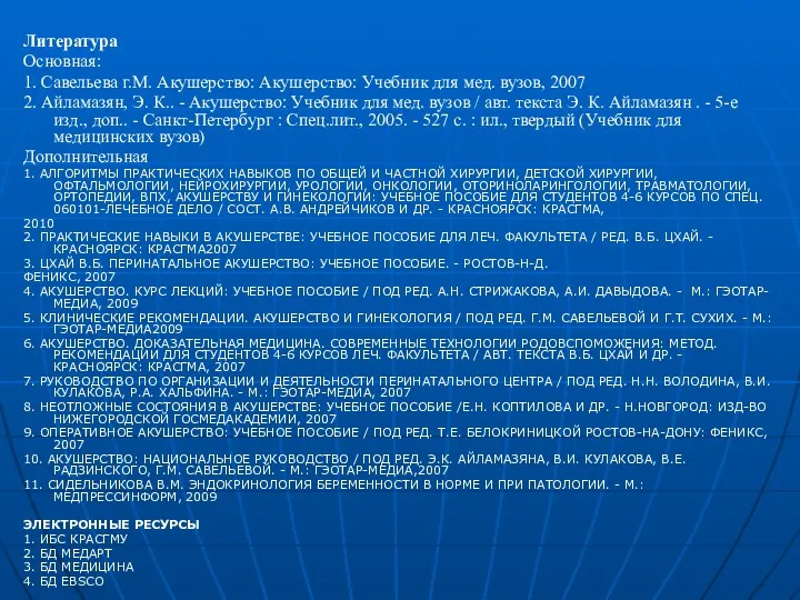 Литература Основная: 1. Савельева г.М. Акушерство: Акушерство: Учебник для мед. вузов, 2007 2.