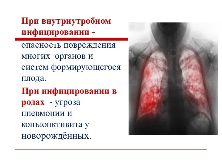 При внутриутробном инфицировании - опасность повреждения многих органов и систем формирующегося плода. При