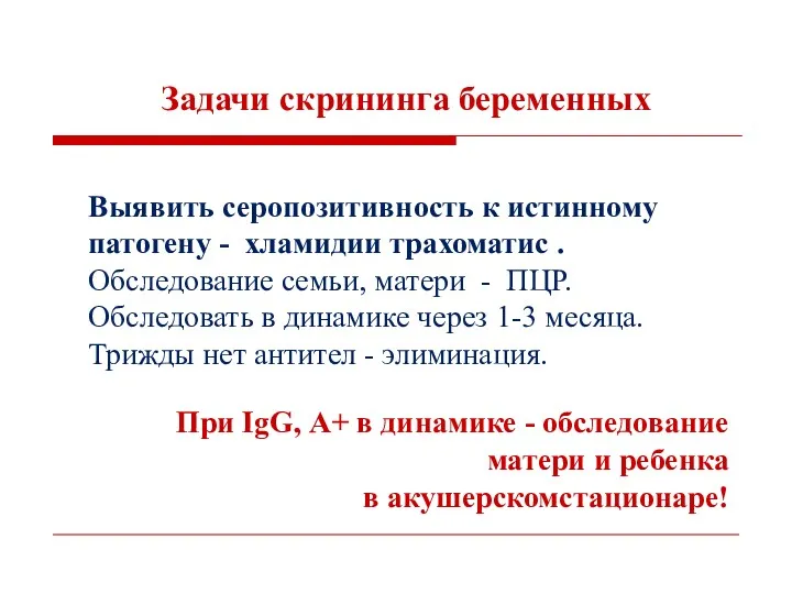 Задачи скрининга беременных Выявить серопозитивность к истинному патогену - хламидии трахоматис . Обследование