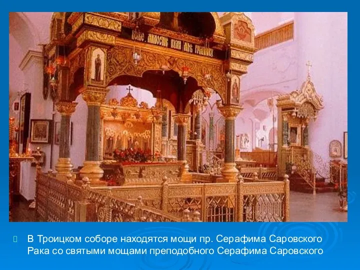 В Троицком соборе находятся мощи пр. Серафима Саровского Рака со святыми мощами преподобного Серафима Саровского