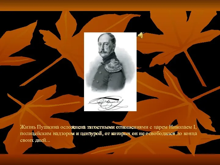 Жизнь Пушкина осложнена тягостными отношениями с царем Николаем I, полицейским надзором и цензурой,