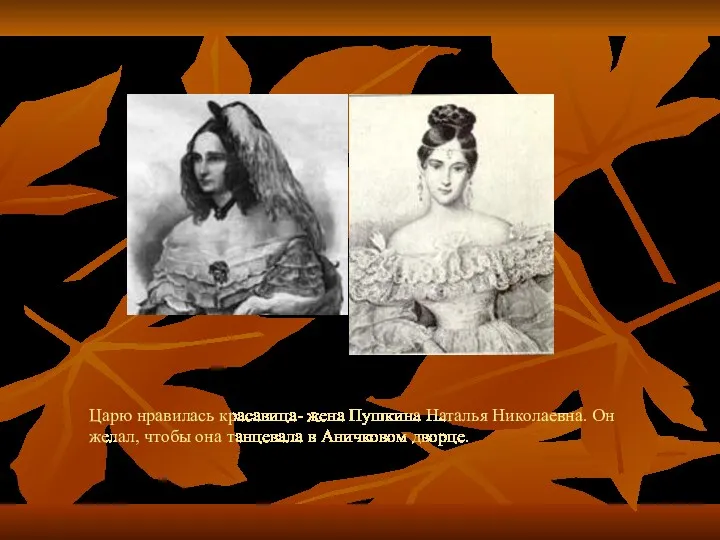 Царю нравилась красавица- жена Пушкина Наталья Николаевна. Он желал, чтобы она танцевала в Аничковом дворце.