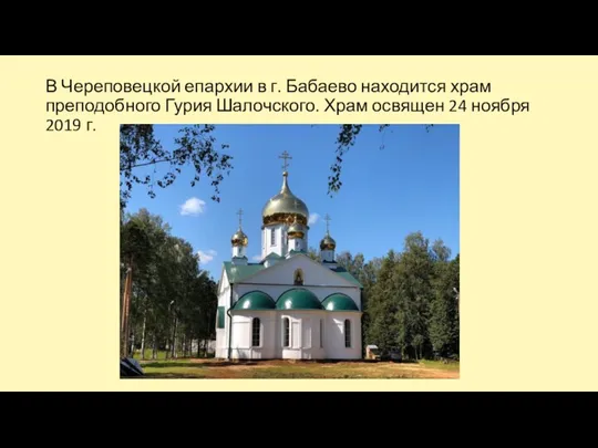 В Череповецкой епархии в г. Бабаево находится храм преподобного Гурия Шалочского. Храм освящен