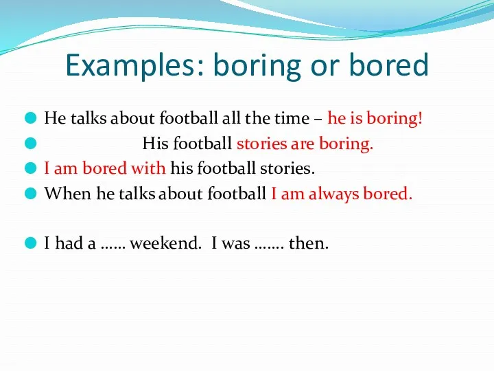 Examples: boring or bored He talks about football all the