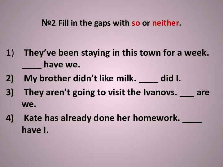 №2 Fill in the gaps with so or neither. They’ve been staying in