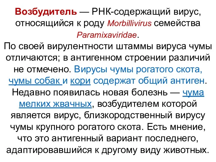 Возбудитель — РНК-содержащий вирус, относящийся к роду Morbillivirus семейства Paramixaviridae. По своей вирулентности