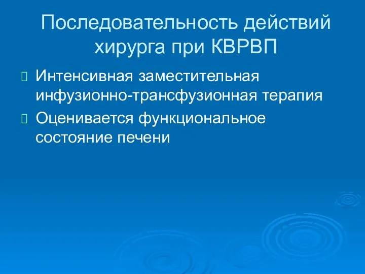 Последовательность действий хирурга при КВРВП Интенсивная заместительная инфузионно-трансфузионная терапия Оценивается функциональное состояние печени