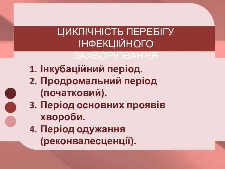 ЦИКЛІЧНІСТЬ ПЕРЕБІГУ ІНФЕКЦІЙНОГО ЗАХВОРЮВАННЯ Інкубаційний період. Продромальний період (початковий). Період основних проявів хвороби. Період одужання (реконвалесценції).