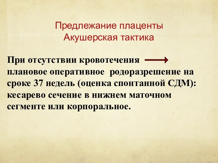 Предлежание плаценты Акушерская тактика При отсутствии кровотечения плановое оперативное родоразрешение