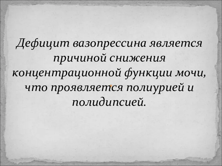 Дефицит вазопрессина является причиной снижения концентрационной функции мочи, что проявляется полиурией и полидипсией.