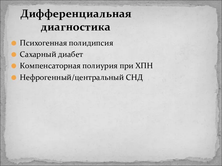 Дифференциальная диагностика Психогенная полидипсия Сахарный диабет Компенсаторная полиурия при ХПН Нефрогенный/центральный СНД