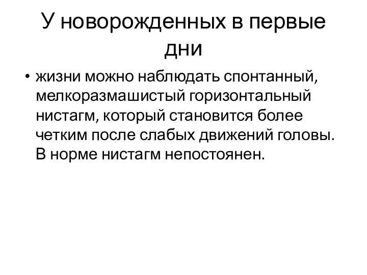 У новорожденных в первые дни жизни можно наблюдать спонтанный, мелкоразмашистый горизонтальный нистагм, который