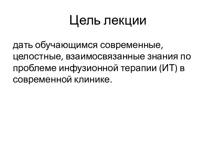 Цель лекции дать обучающимся современные, целостные, взаимосвязанные знания по проблеме инфузионной терапии (ИТ) в современной клинике.