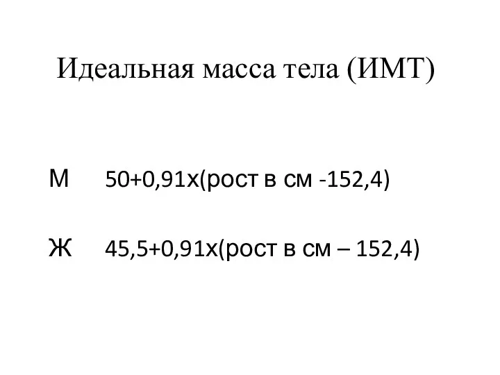 Идеальная масса тела (ИМТ) М 50+0,91х(рост в см -152,4) Ж 45,5+0,91х(рост в см – 152,4)