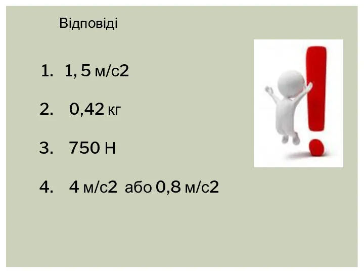 Відповіді 1, 5 м/с2 0,42 кг 750 Н 4 м/с2 або 0,8 м/с2