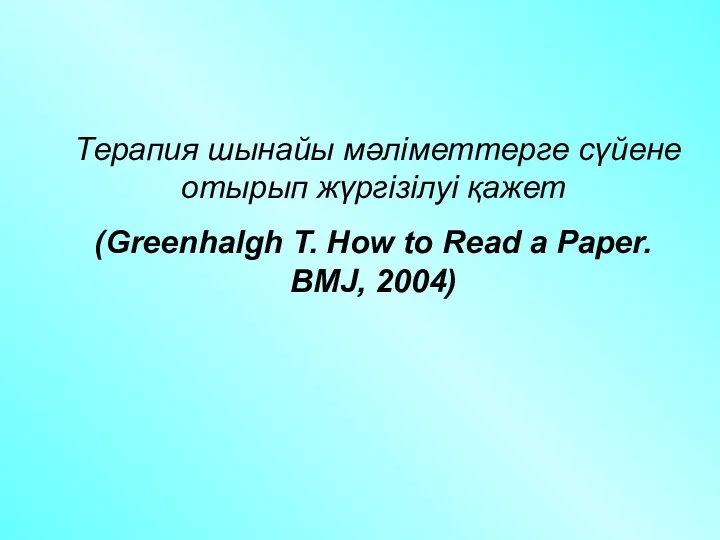 Терапия шынайы мәліметтерге сүйене отырып жүргізілуі қажет (Greenhalgh T. How to Read a Paper. BMJ, 2004)