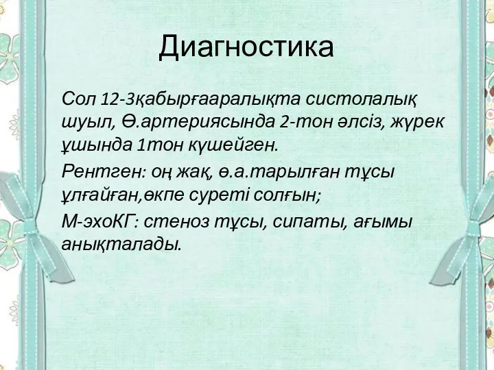 Диагностика Сол 12-3қабырғааралықта систолалық шуыл, Ө.артериясында 2-тон әлсіз, жүрек ұшында