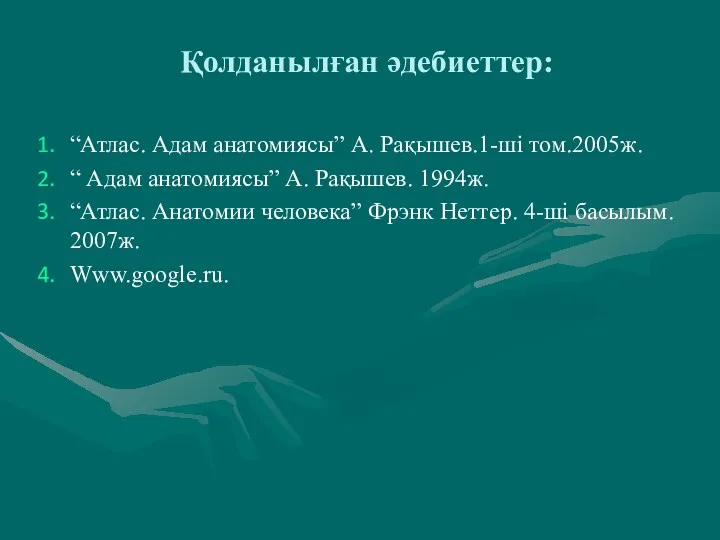 Қолданылған әдебиеттер: “Атлас. Адам анатомиясы” А. Рақышев.1-ші том.2005ж. “ Адам