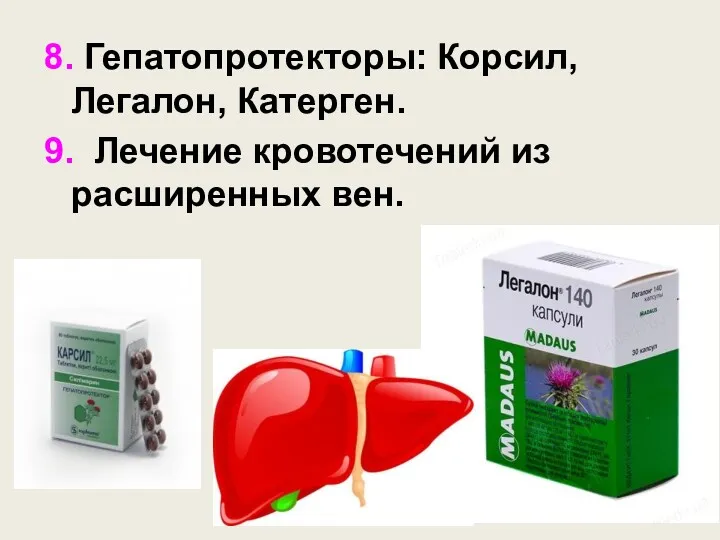 8. Гепатопротекторы: Корсил, Легалон, Катерген. 9. Лечение кровотечений из расширенных вен.